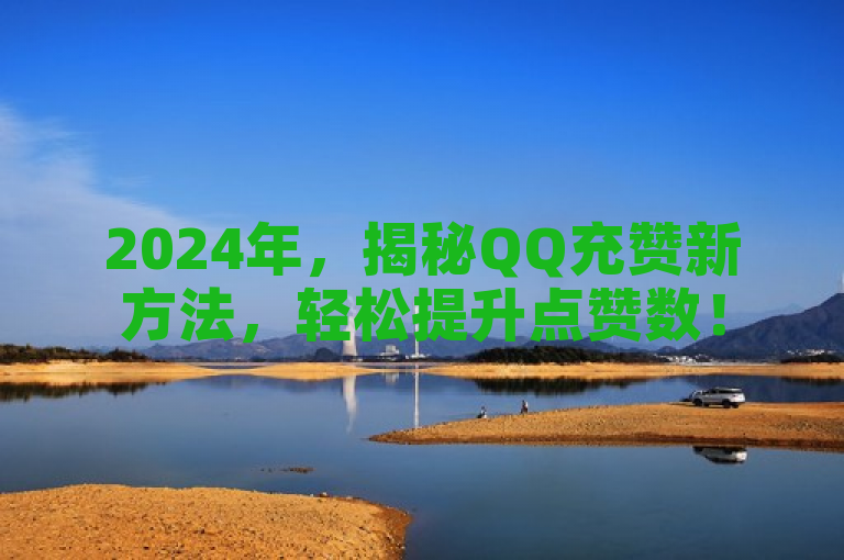 2024年，揭秘QQ充赞新方法，轻松提升点赞数！
