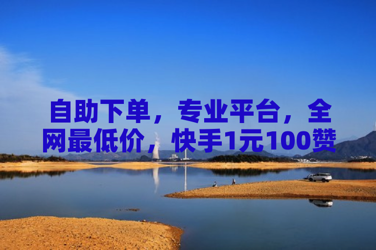 自助下单，专业平台，全网最低价，快手1元100赞。