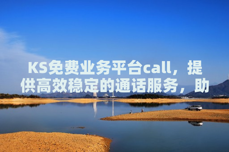 KS免费业务平台call，提供高效稳定的通话服务，助力企业沟通无阻。