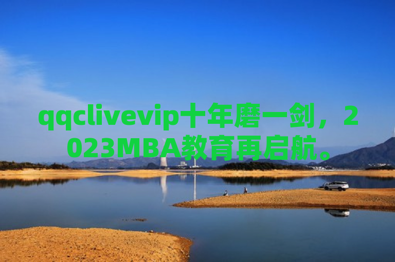 qqclivevip十年磨一剑，2023MBA教育再启航。