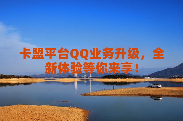 卡盟平台QQ业务升级，全新体验等你来享！