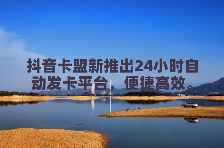 抖音卡盟新推出24小时自动发卡平台，便捷高效。