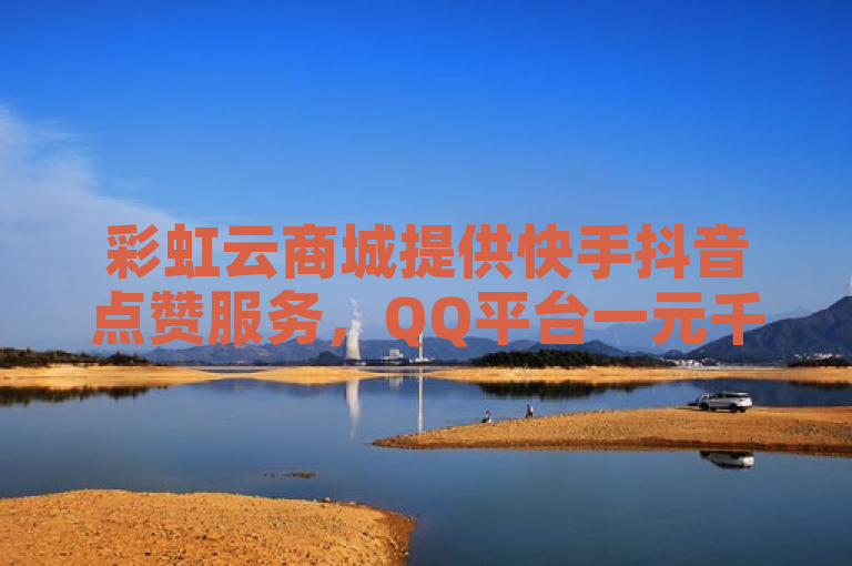彩虹云商城提供快手抖音点赞服务,QQ平台一元千赞秒到。