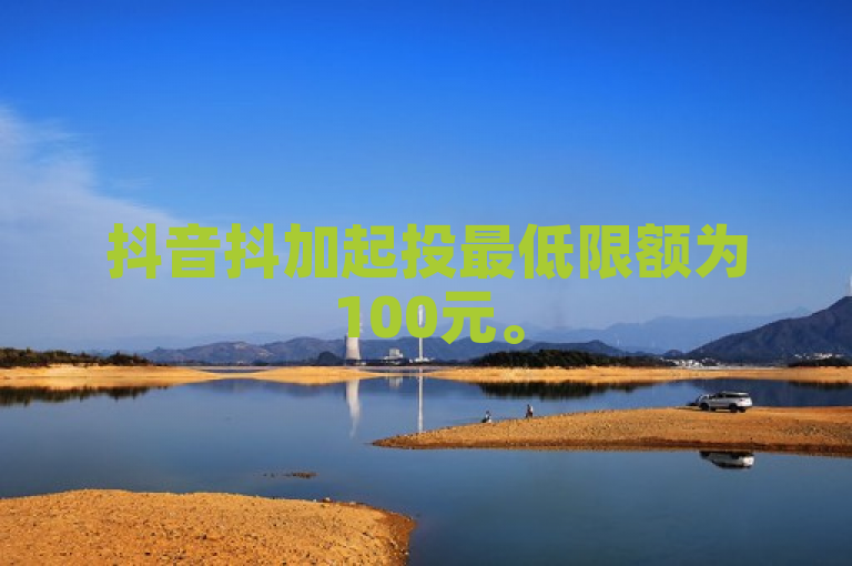 抖音抖加起投最低限额为100元。