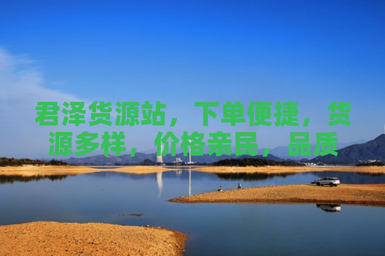 君泽货源站，下单便捷，货源多样，价格亲民，品质可靠。