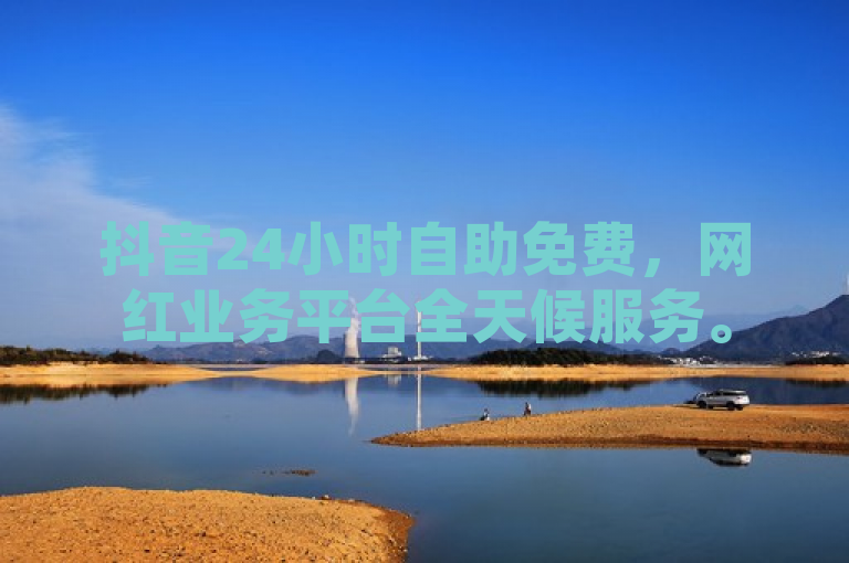 抖音24小时自助免费，网红业务平台全天候服务。
