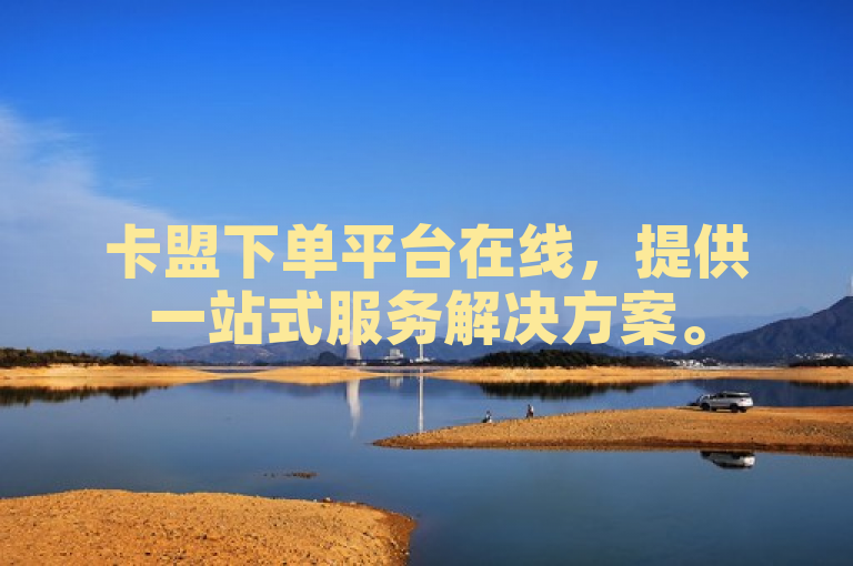 卡盟下单平台在线，提供一站式服务解决方案。
