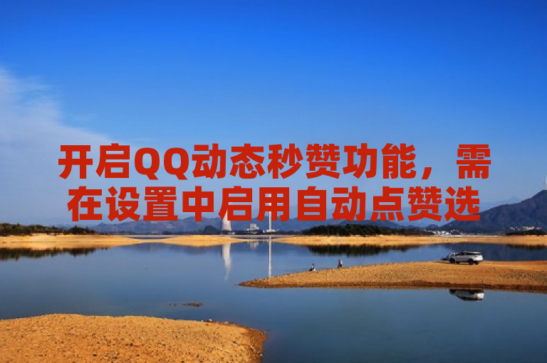 开启QQ动态秒赞功能，需在设置中启用自动点赞选项。