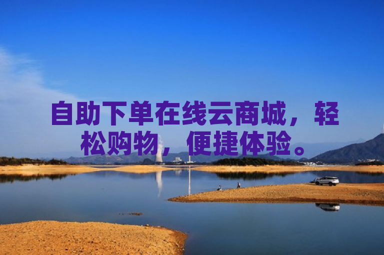 自助下单在线云商城，轻松购物，便捷体验。