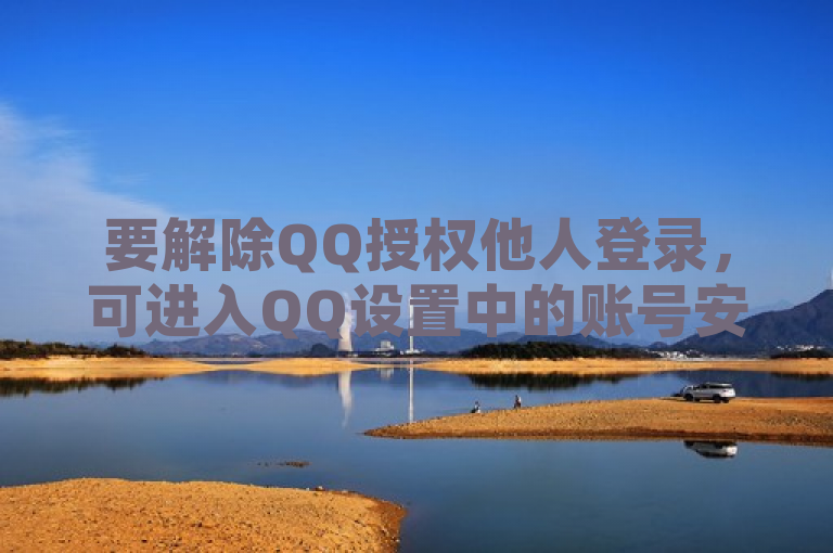 要解除QQ授权他人登录，可进入QQ设置中的账号安全选项进行操作。