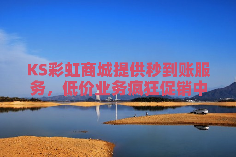 KS彩虹商城提供秒到账服务，低价业务疯狂促销中！