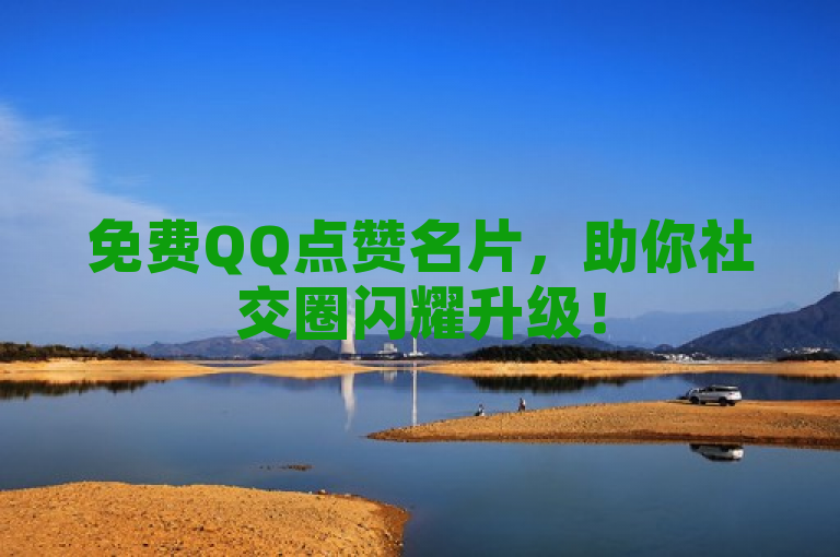 免费QQ点赞名片，助你社交圈闪耀升级！