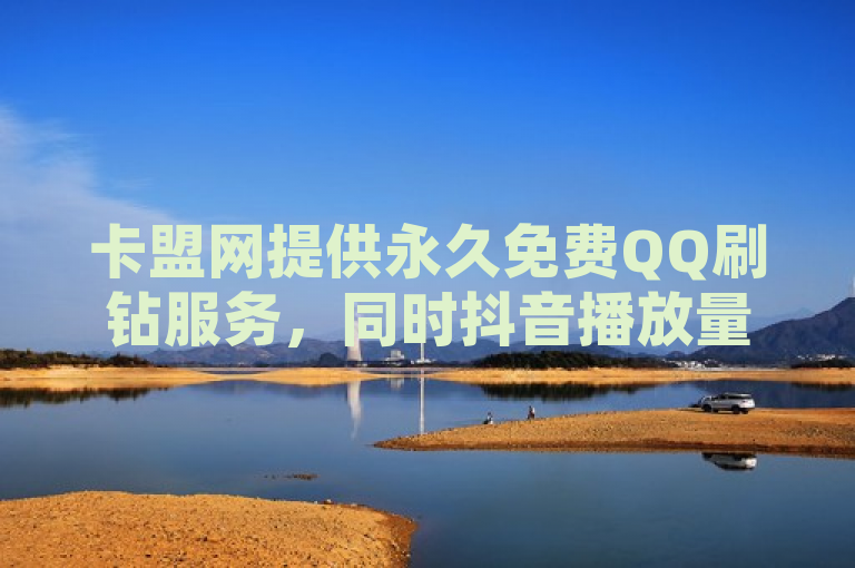卡盟网提供永久免费QQ刷钻服务，同时抖音播放量平台低价促销。