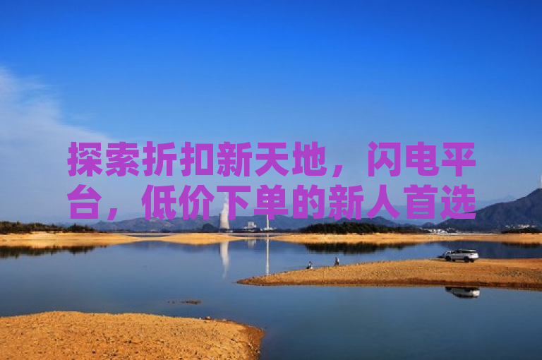 探索折扣新天地，闪电平台，低价下单的新人首选！