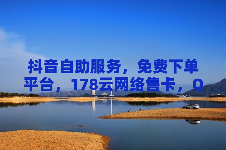 抖音自助服务，免费下单平台，178云网络售卡，QQ名片赞免费送。
