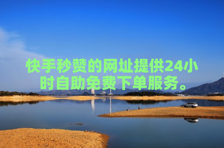 快手秒赞的网址提供24小时自助免费下单服务。