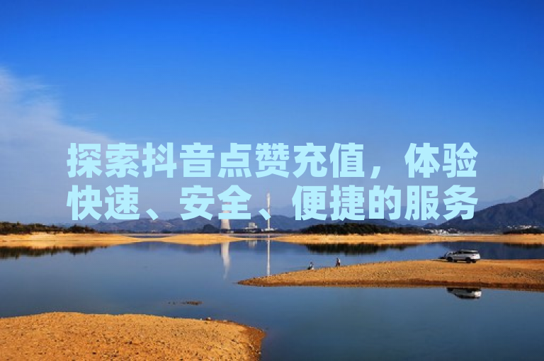 探索抖音点赞充值，体验快速、安全、便捷的服务。
