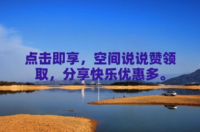 点击即享，空间说说赞领取，分享快乐优惠多。