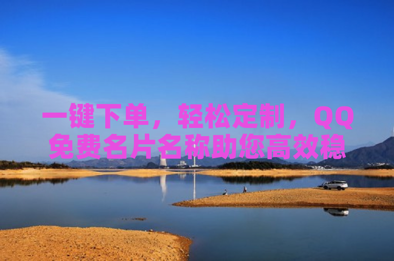 一键下单，轻松定制，QQ免费名片名称助您高效稳定。