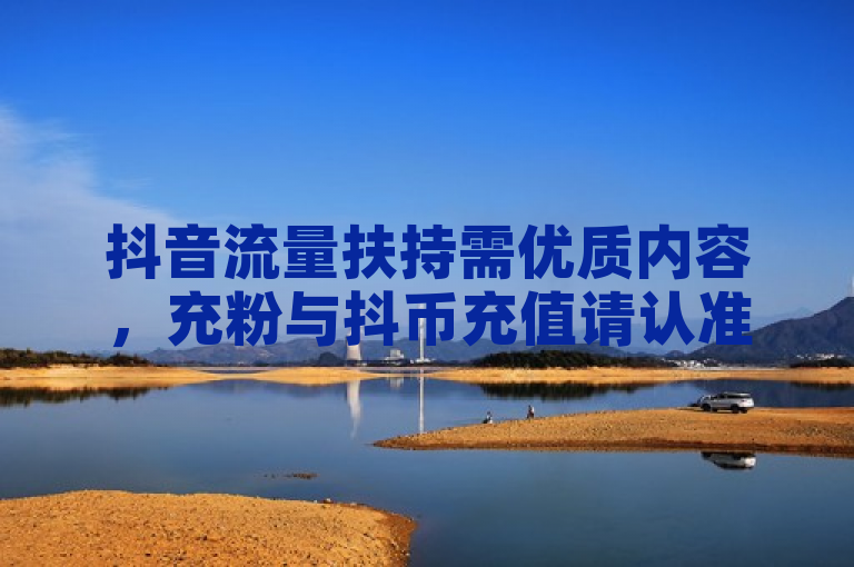 抖音流量扶持需优质内容，充粉与抖币充值请认准官方渠道。