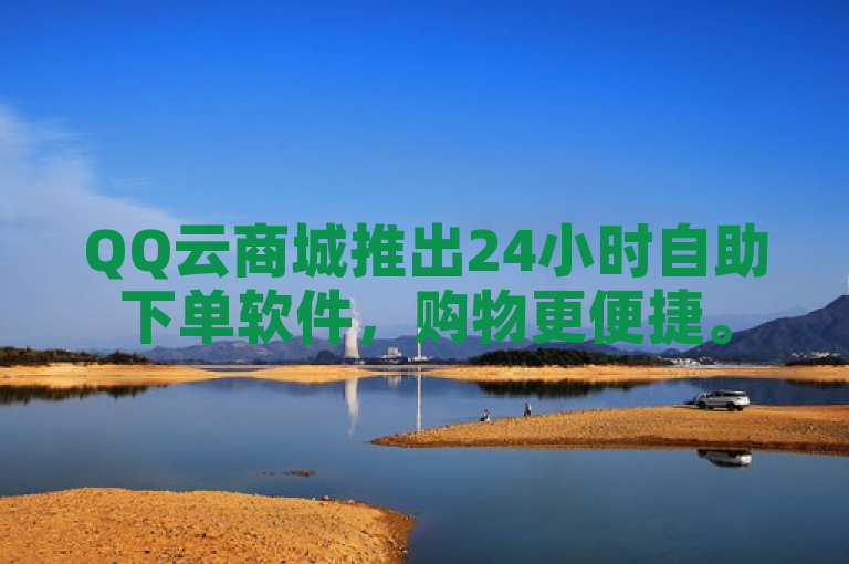 QQ云商城推出24小时自助下单软件，购物更便捷。