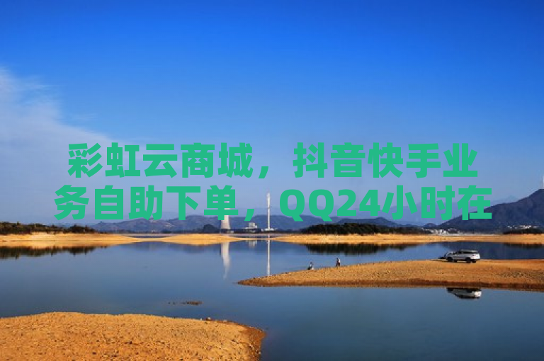 彩虹云商城，抖音快手业务自助下单，QQ24小时在线服务。