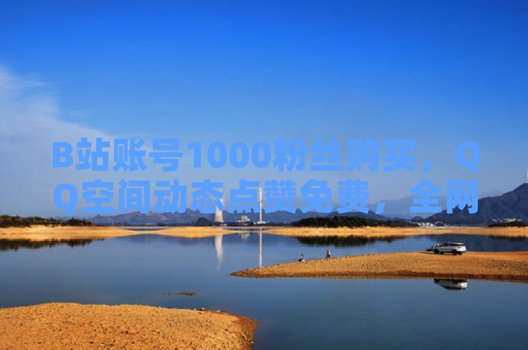 B站账号1000粉丝购买，QQ空间动态点赞免费，全网最低价自助下单。