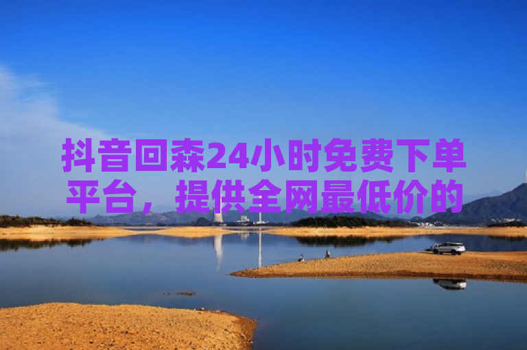 抖音回森24小时免费下单平台，提供全网最低价的抖音刷钻服务。