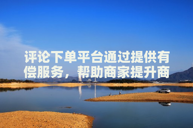 评论下单平台通过提供有偿服务，帮助商家提升商品评价和排名来盈利。