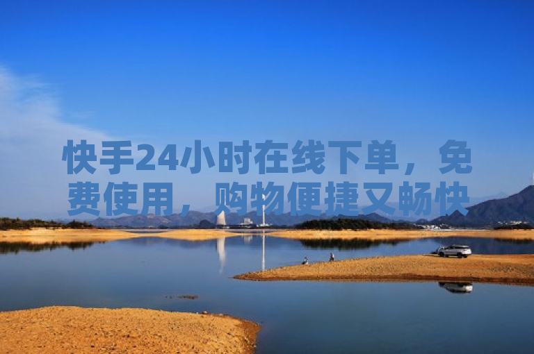 快手24小时在线下单，免费使用，购物便捷又畅快。