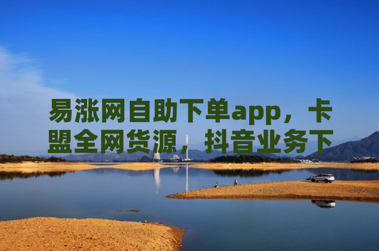 易涨网自助下单app，卡盟全网货源，抖音业务下单24小时老马，ks业务下单24小时最低价震撼爆料。