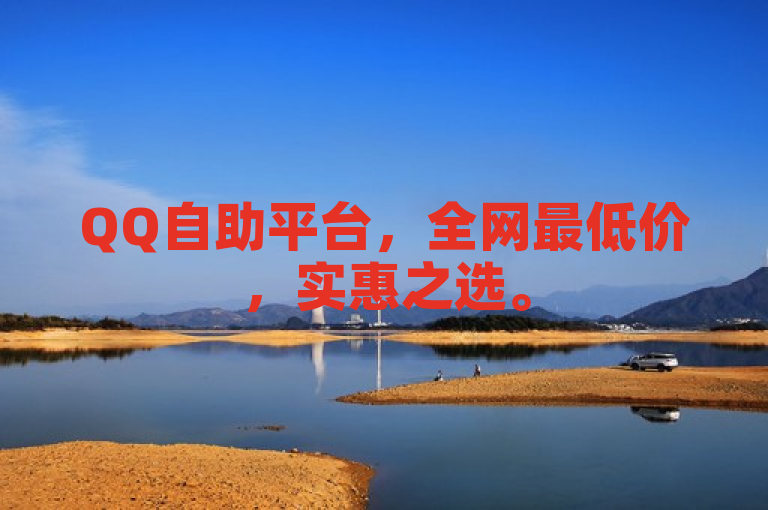 QQ自助平台，全网最低价，实惠之选。