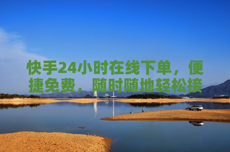 快手24小时在线下单，便捷免费，随时随地轻松接单！