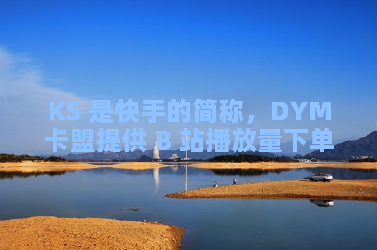 KS 是快手的简称，DYM卡盟提供 B 站播放量下单和快手免费一千播放量服务。