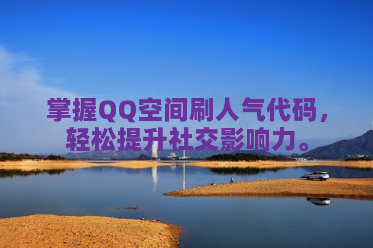 掌握QQ空间刷人气代码，轻松提升社交影响力。