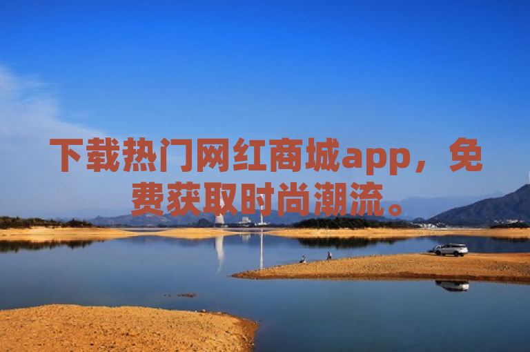 下载热门网红商城app，免费获取时尚潮流。