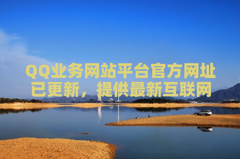 QQ业务网站平台官方网址已更新，提供最新互联网服务信息。