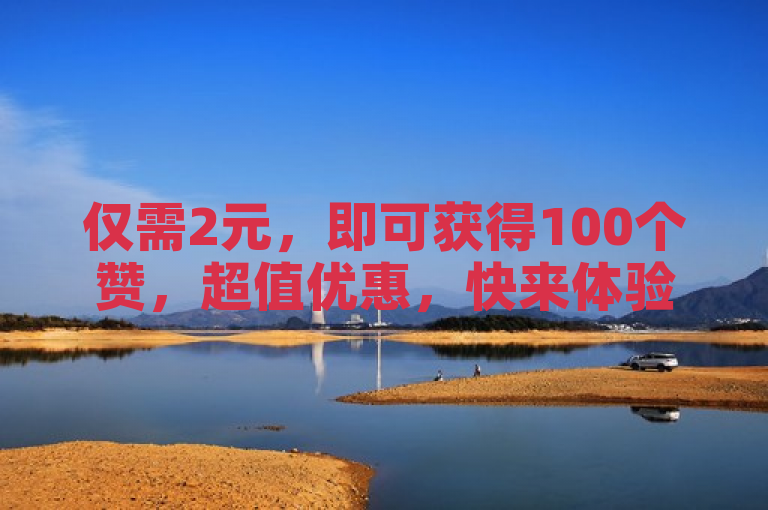 仅需2元，即可获得100个赞，超值优惠，快来体验！