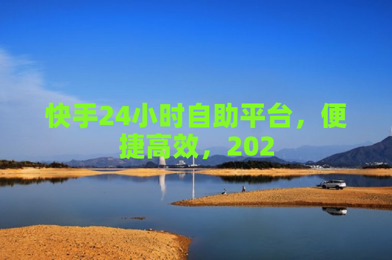 快手24小时自助平台，便捷高效，2025年必备！