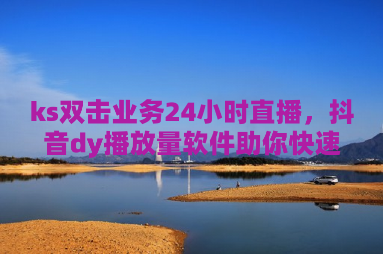 ks双击业务24小时直播，抖音dy播放量软件助你快速提升人气。