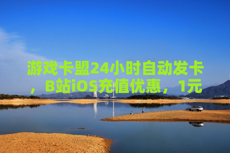 游戏卡盟24小时自动发卡，B站iOS充值优惠，1元1000粉，KS快手1元100赞。