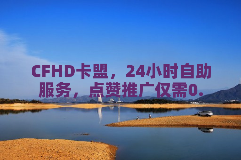 CFHD卡盟，24小时自助服务，点赞推广仅需0.5元。