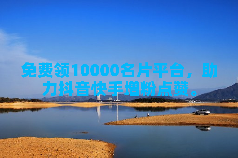 免费领10000名片平台，助力抖音快手增粉点赞。