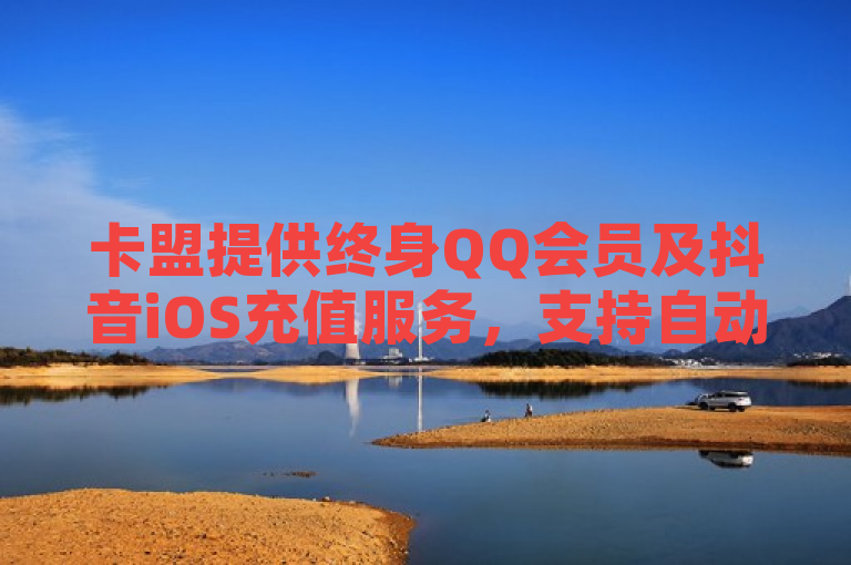 卡盟提供终身QQ会员及抖音iOS充值服务，支持自动发货。