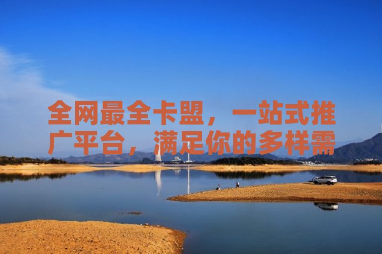 全网最全卡盟，一站式推广平台，满足你的多样需求。
