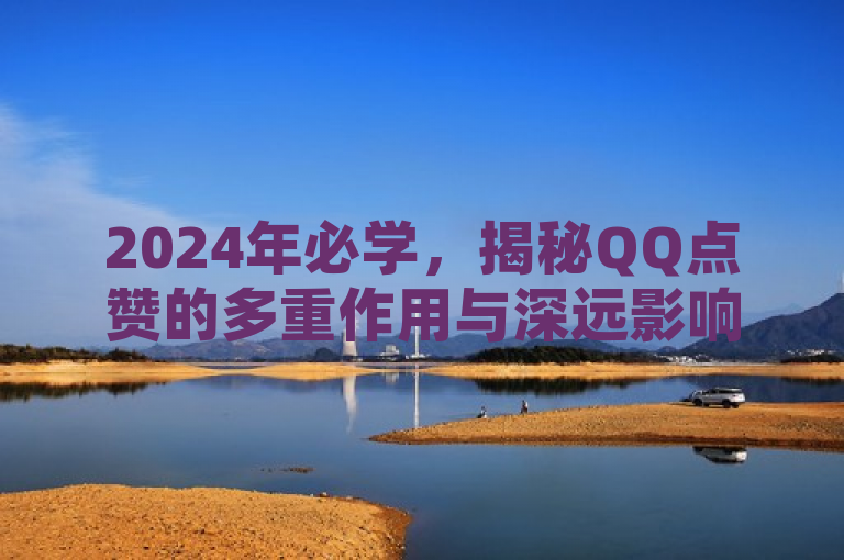 2024年必学，揭秘QQ点赞的多重作用与深远影响！