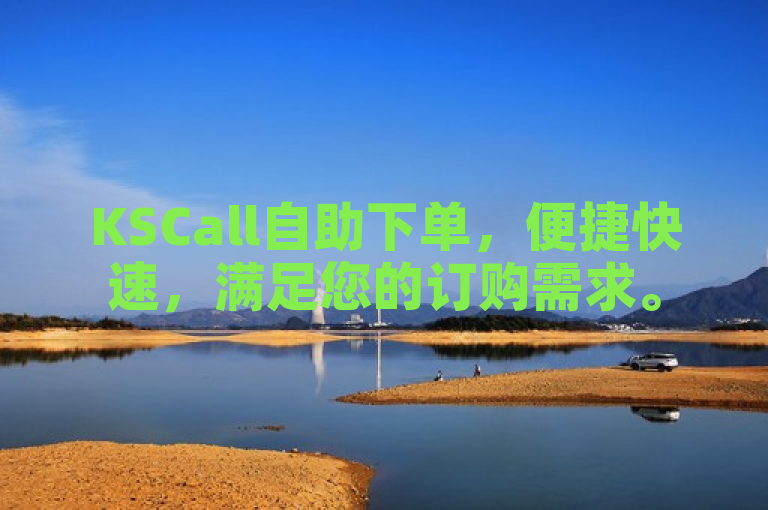 KSCall自助下单，便捷快速，满足您的订购需求。