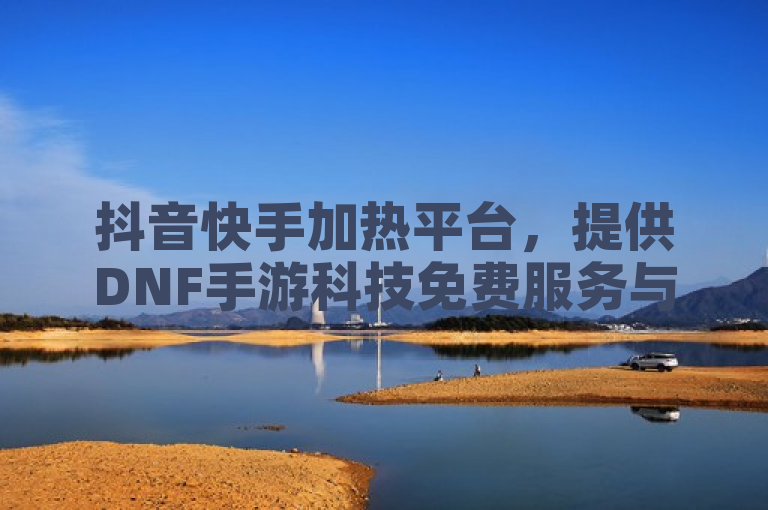 抖音快手加热平台,提供DNF手游科技免费服务与QQ免费开SVIP的软件。
