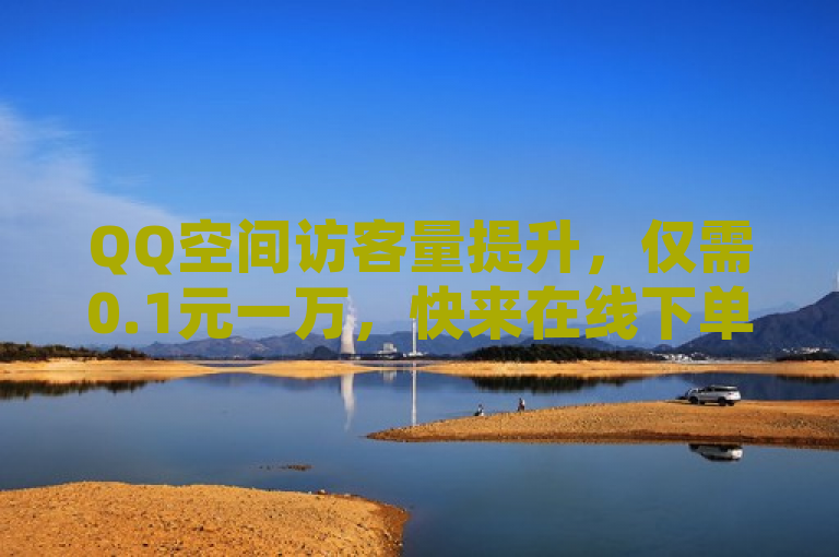 QQ空间访客量提升，仅需0.1元一万，快来在线下单转发吧！