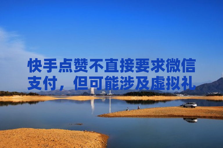 快手点赞不直接要求微信支付，但可能涉及虚拟礼物购买。